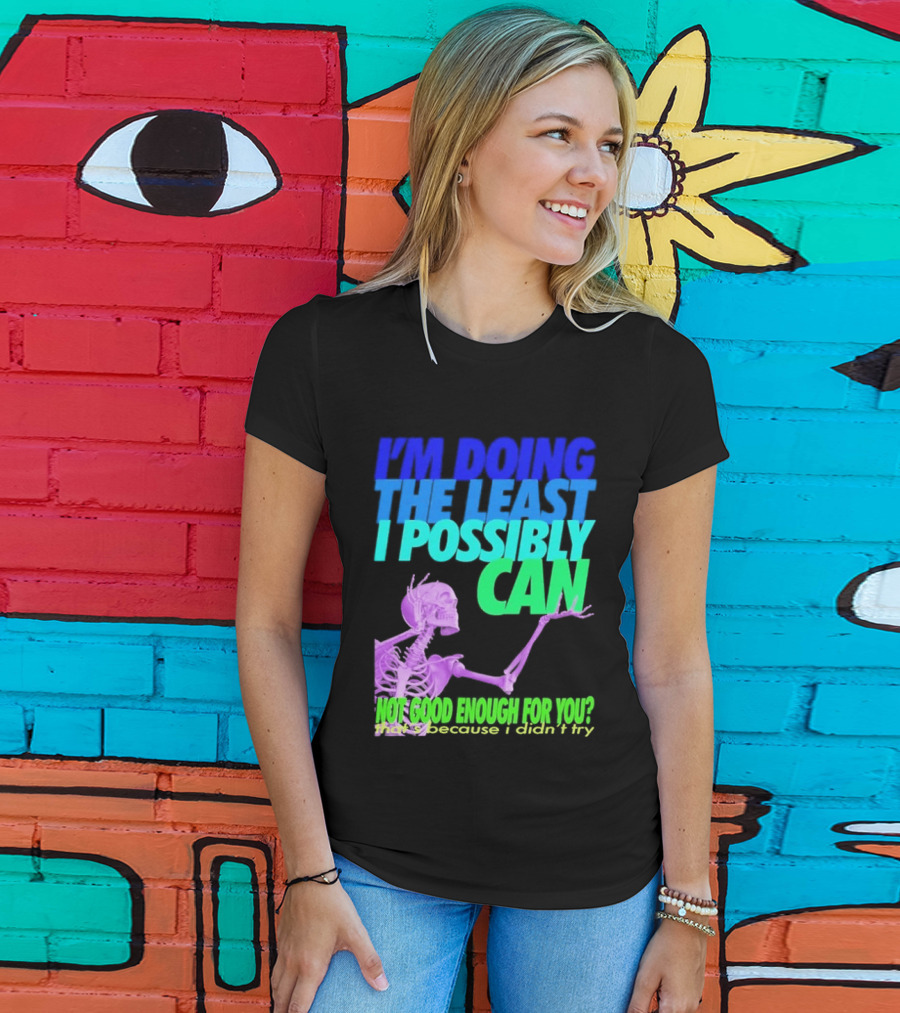 I'm Doing The Least I Possibly Can Hot Good Enough For You Skeleton T-Shirt