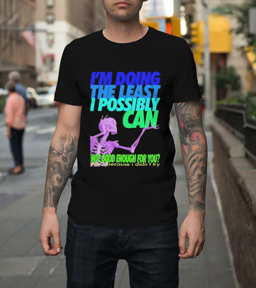 I'm Doing The Least I Possibly Can Hot Good Enough For You Skeleton T-Shirt