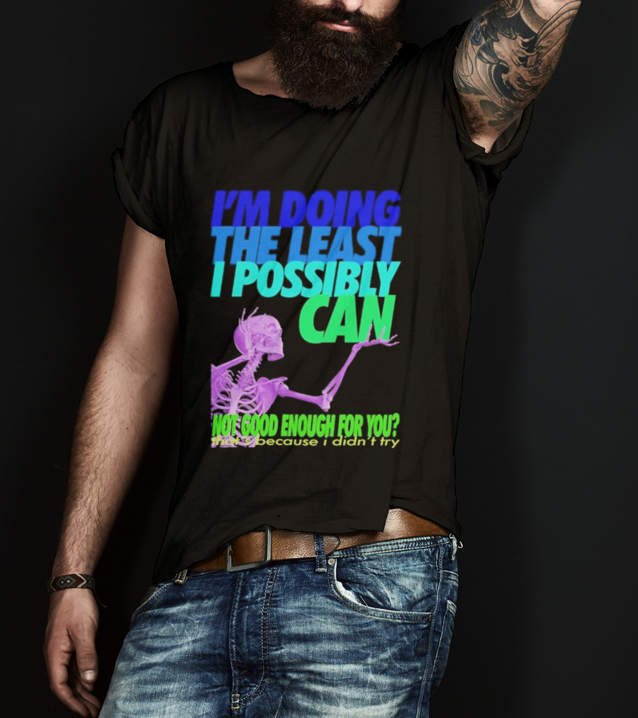 I'm Doing The Least I Possibly Can Hot Good Enough For You Skeleton T-Shirt