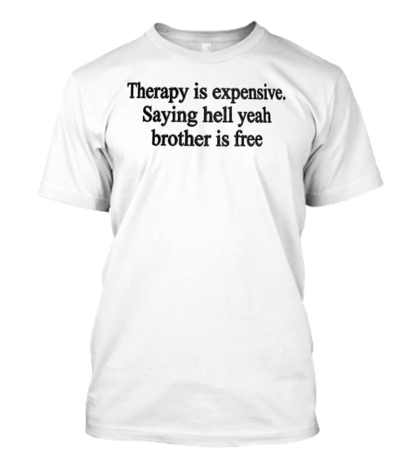 Therapy Is Expensive Saying Hell Yeah Brother Is Free T-Shirt