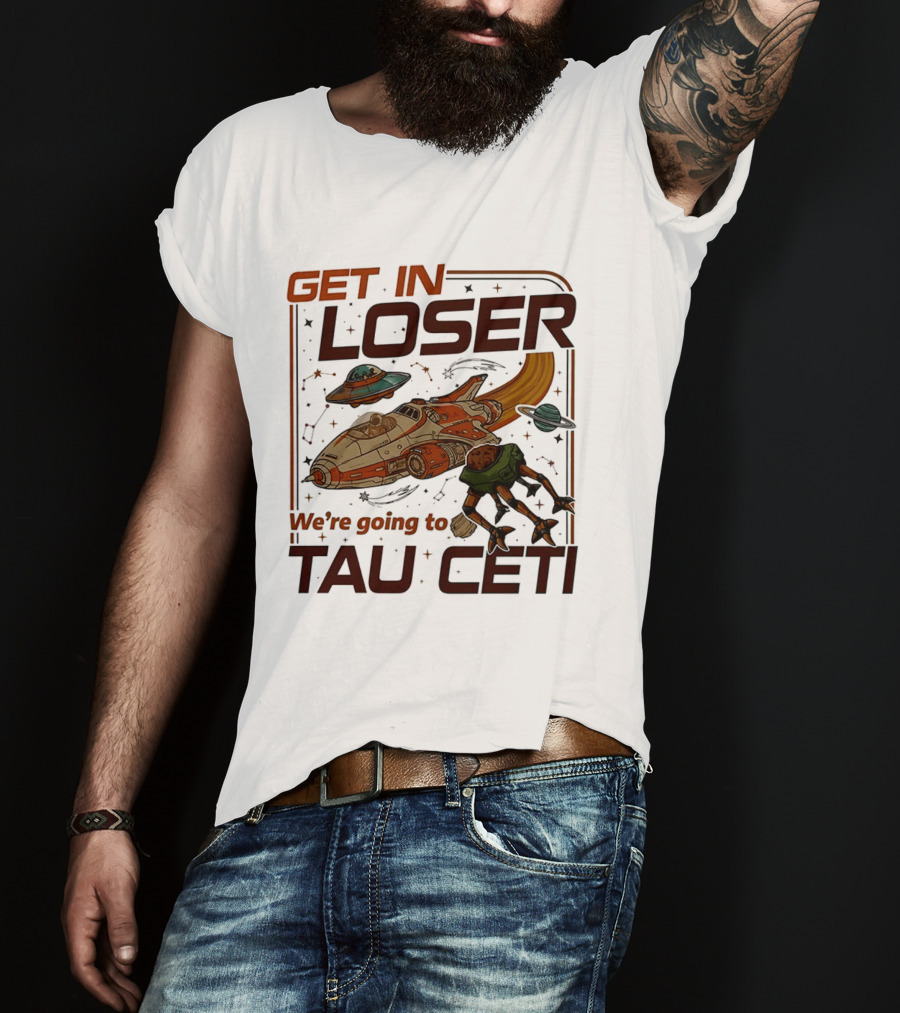 Get In Loser We're Going To Tau Ceti Alien Spaceship Adventure T-Shirt
