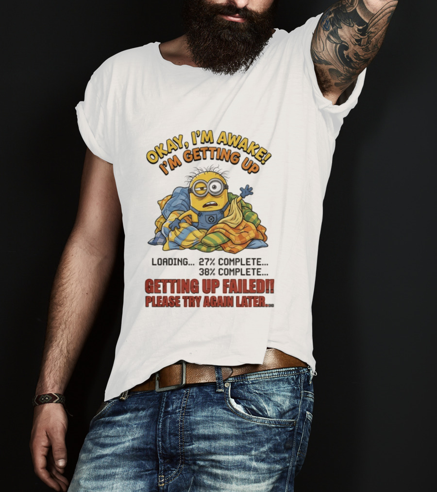 Okay I'm Awake I'm Getting Up Loading Getting Up Failed Please Try Again Later Minion T-Shirt