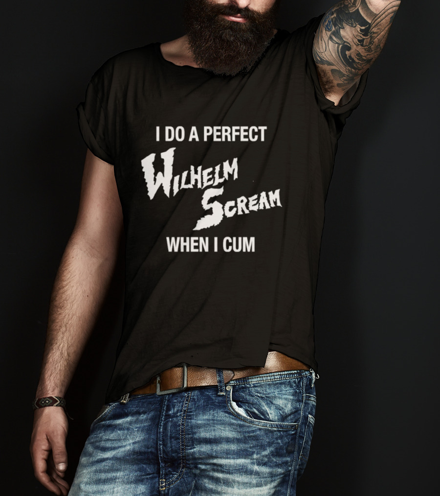 I Do A Perfect Wilhelm Scream When I Cum T-Shirt
