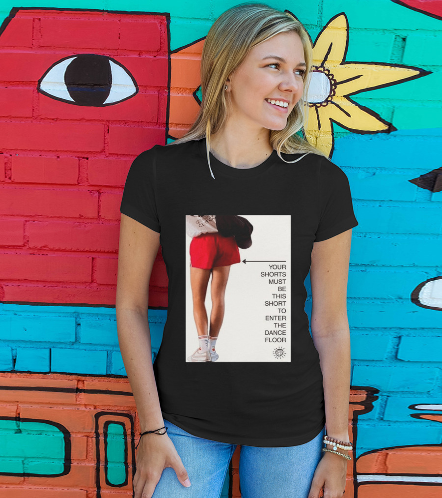 Your Shorts Must Be This Short To Enter The Dance Floor T-Shirt