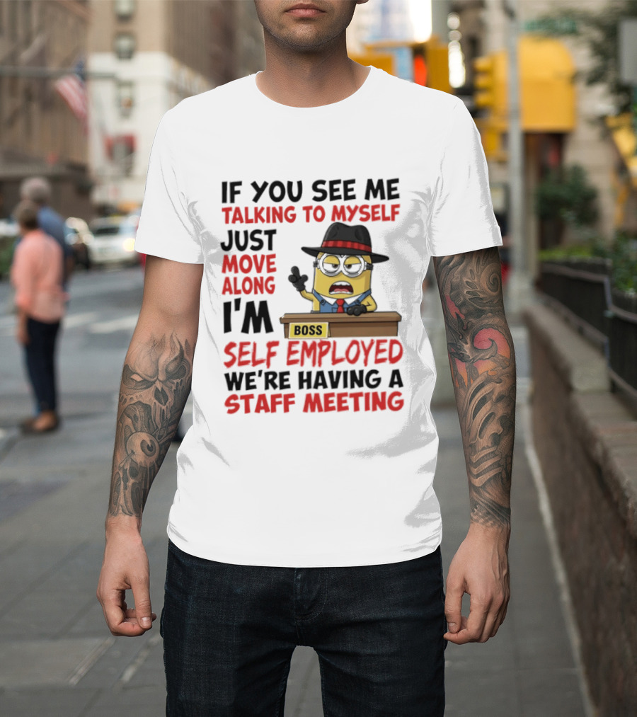 Boss Minions If You See Me Talking To Myself Just Move Along I'm Self Employed We're Having A Staff Meeting T-Shirt