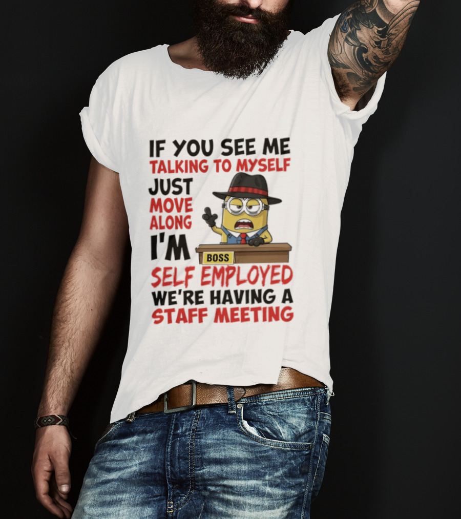 Boss Minions If You See Me Talking To Myself Just Move Along I'm Self Employed We're Having A Staff Meeting T-Shirt