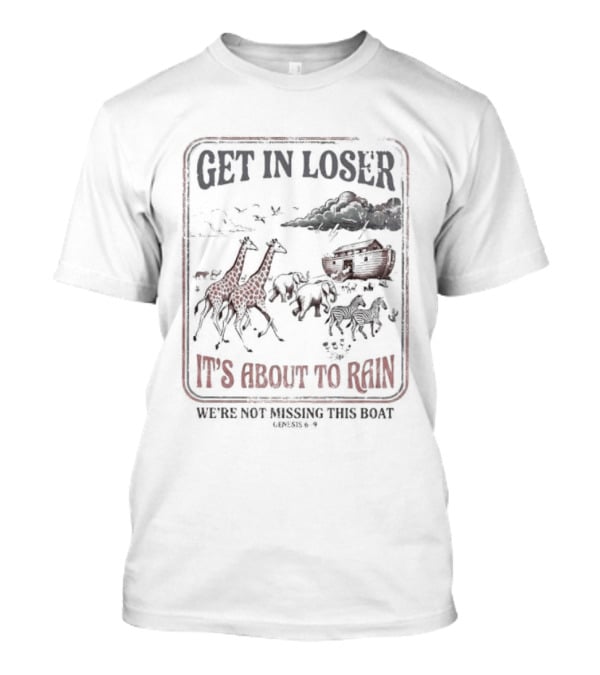 Get In Loser It's About To Rain We're Not Missing The Boat Noah's Ark T-Shirt