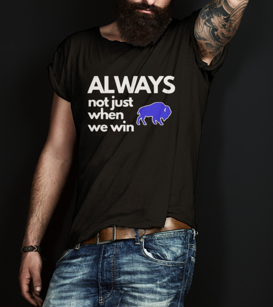 Buffalo Bills Always Not Just When We Win Blue Buffalo T-Shirt