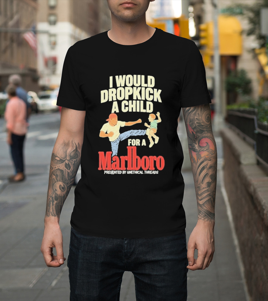 I Would Dropkick A Child For A Marlboro Presented By Unethical Threads T-Shirt