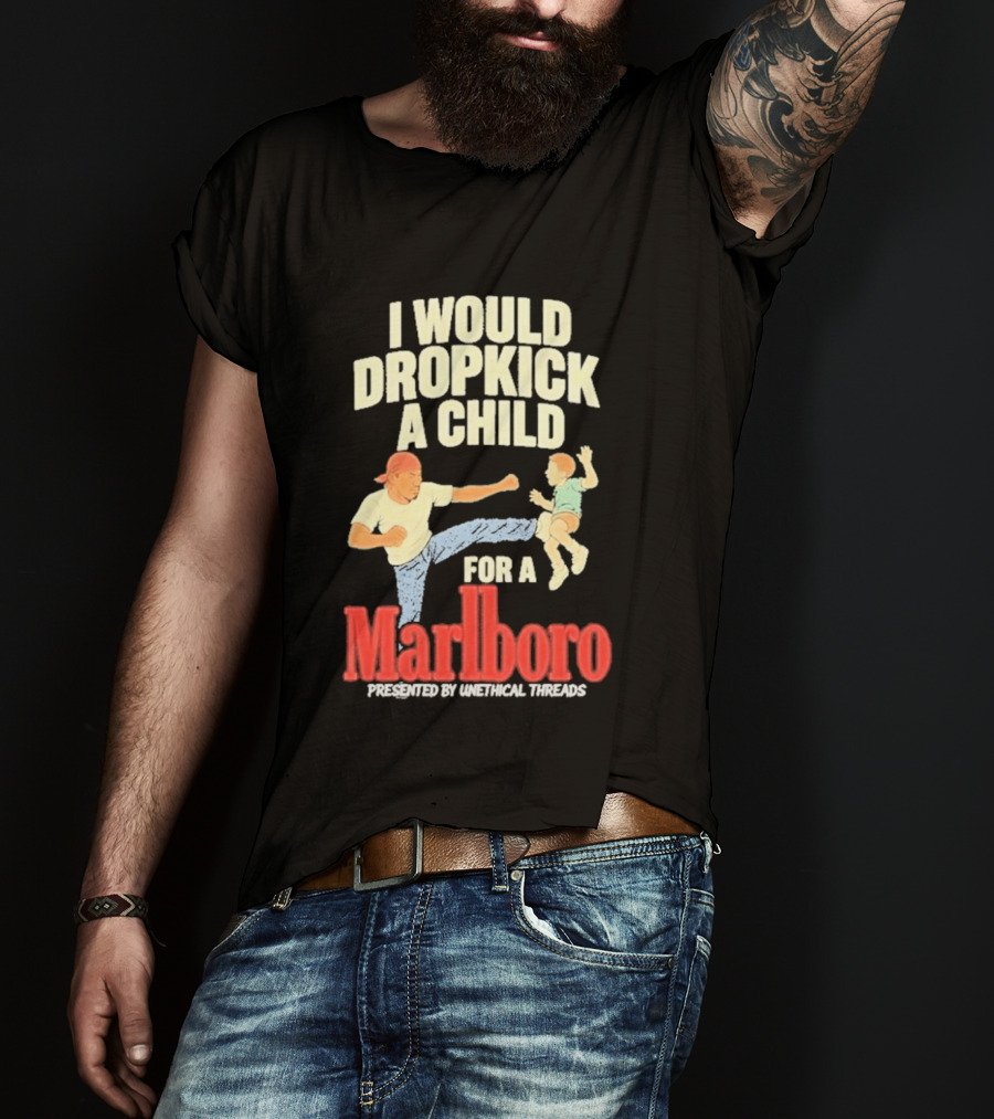 I Would Dropkick A Child For A Marlboro Presented By Unethical Threads T-Shirt