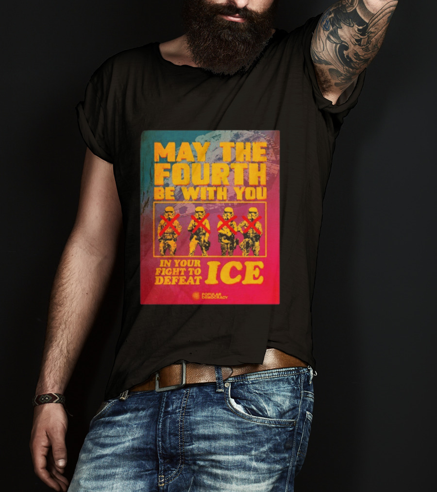 May The Fourth Be With You In Your Fight To Defeat ICE Popular Democracy T-Shirt