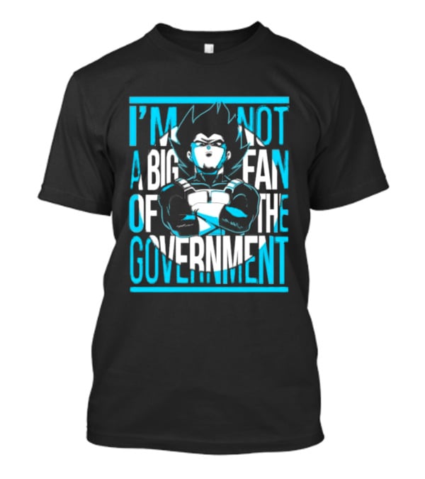 I'm Not A Big Fan Of The Government Vegeta T-Shirt