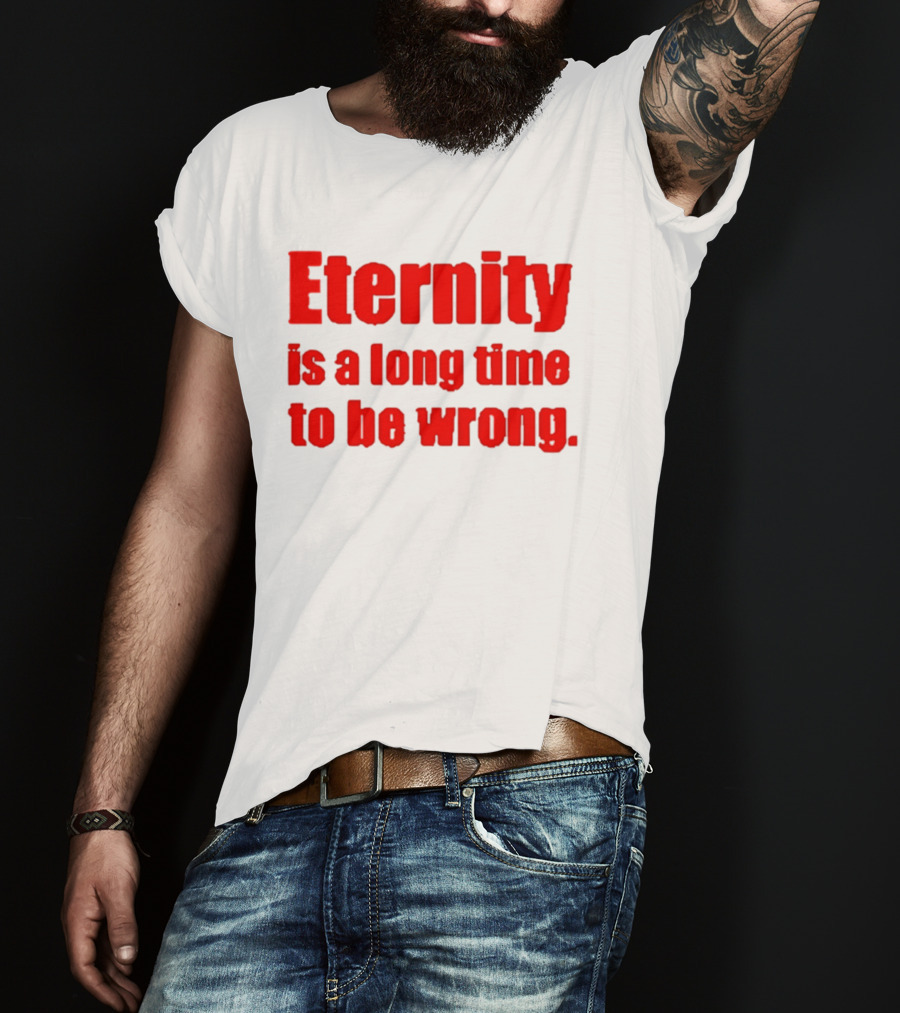 Eternity Is A Long Time To Be Wrong Bold Red T-Shirt