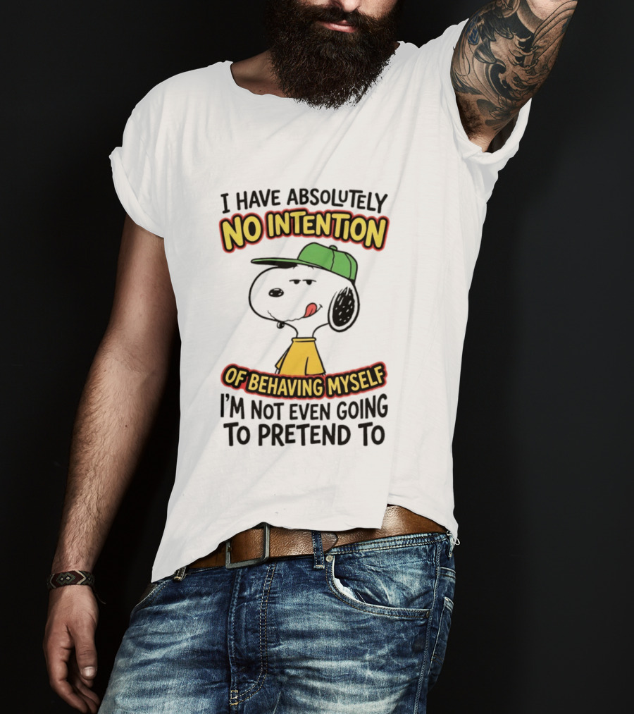 I Have Absolutely No Intention Of Behaving Myself Snoopy Not Even Going To Pretend To T-Shirt