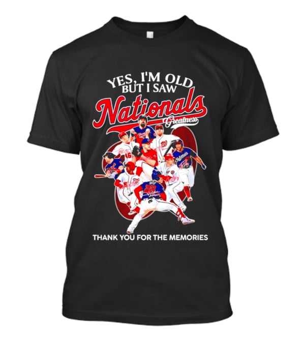 Yes I'm Old But I Saw Nationals Greatness Thank You For The Memories T-Shirt