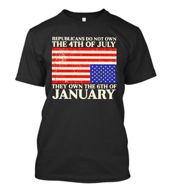 Republicans Do Not Own The 4th Of July They Own The 6th Of January Flag T-Shirt