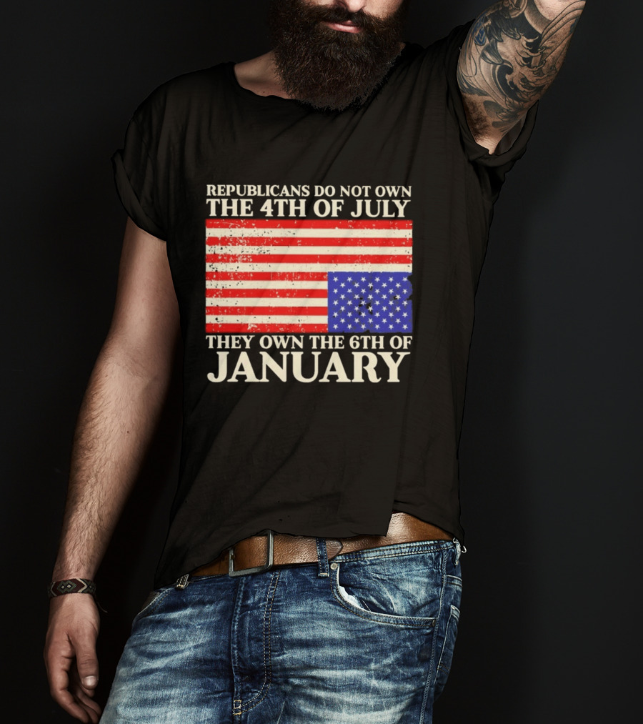 Republicans Do Not Own The 4th Of July They Own The 6th Of January Flag T-Shirt