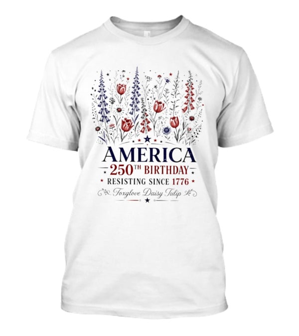 America 250th Birthday Resisting Since 1776 Foxglove Daisy Tulip T-Shirt