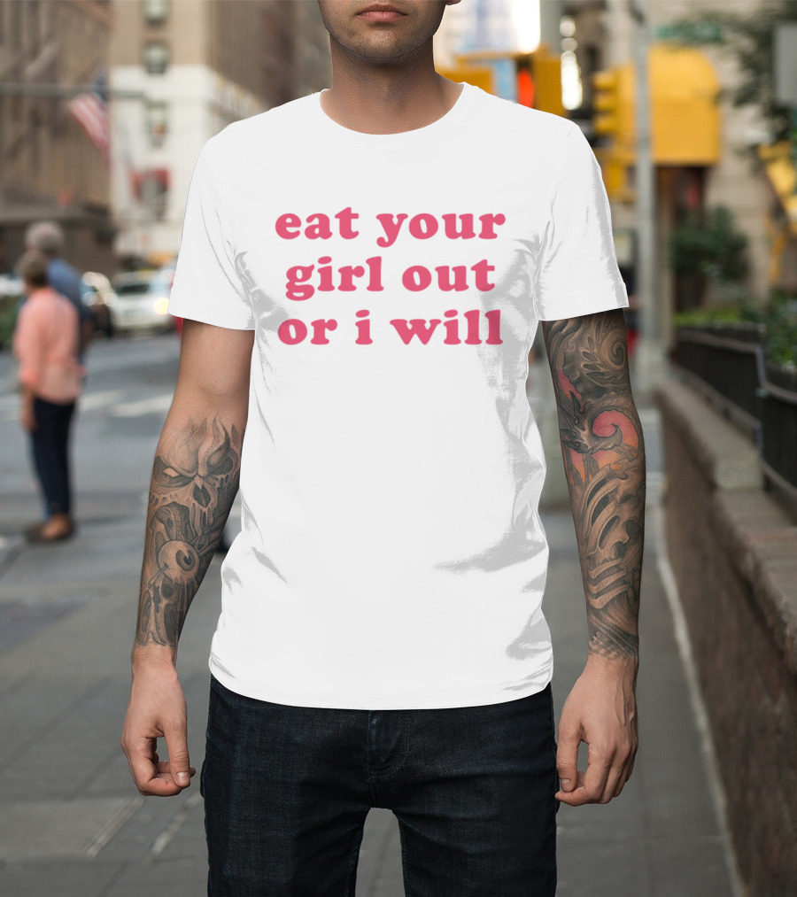 Eat Your Girl Out Or I Will T-Shirt