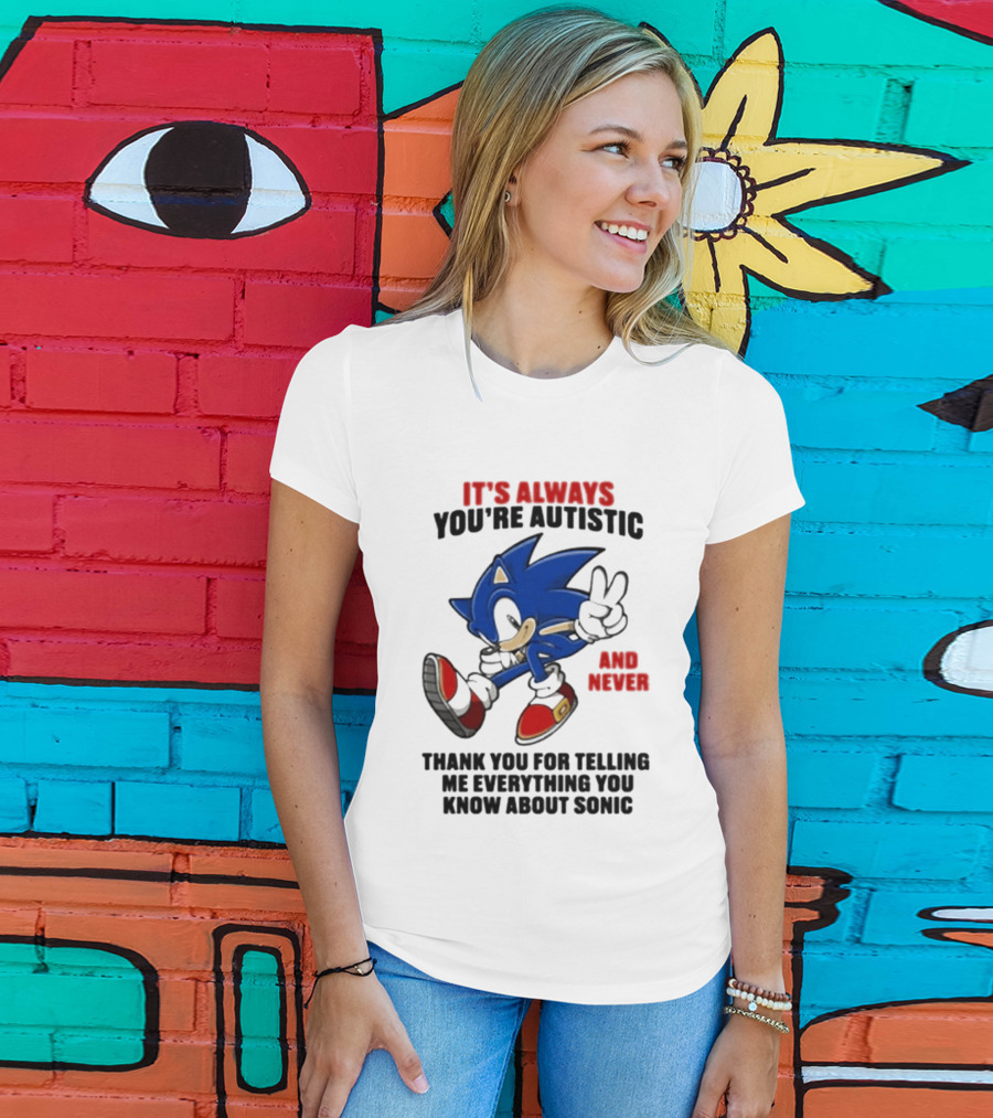 It's Always You're Autistic And Never Thank You For Telling Me Everything You Know About Sonic T-Shirt