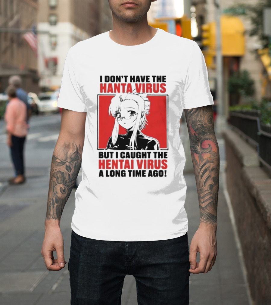 I Don't Have The Hanta Virus But I Caught The Hentai Virus A Long Time Ago Anime T-Shirt