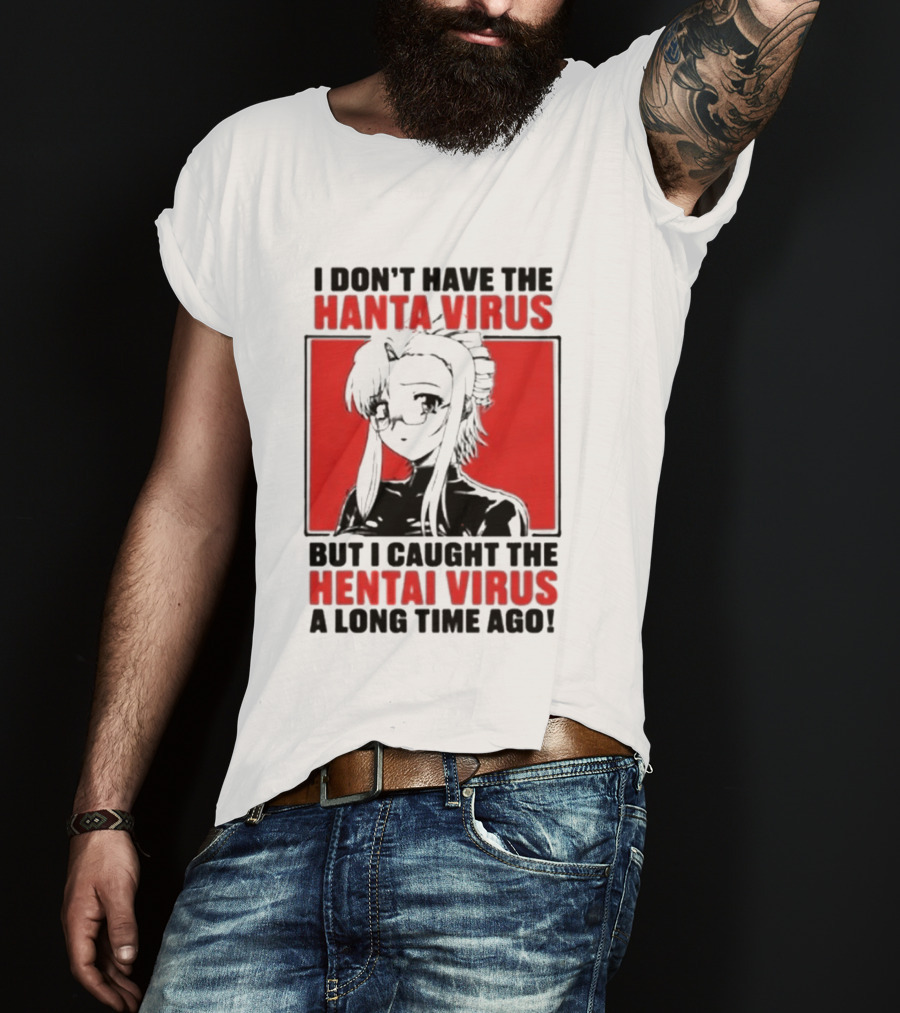 I Don't Have The Hanta Virus But I Caught The Hentai Virus A Long Time Ago Anime T-Shirt
