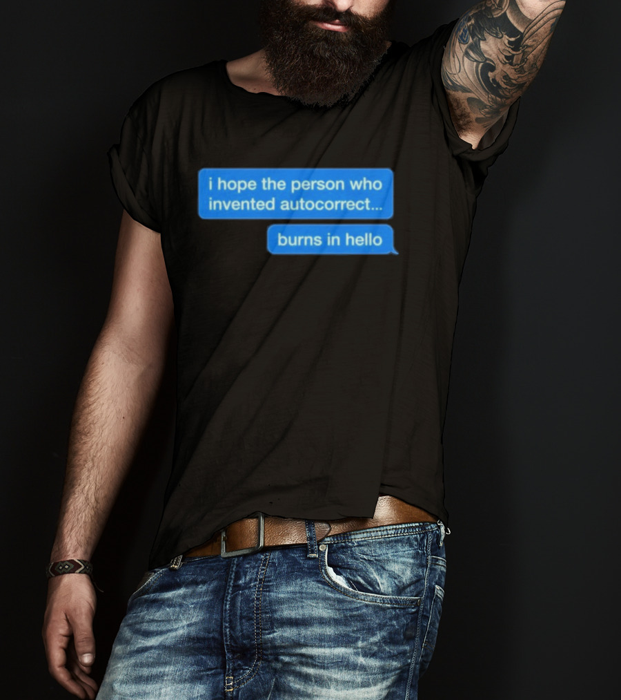 I Hope The Person Who Invented Autocorrect Burns In Hello T-Shirt