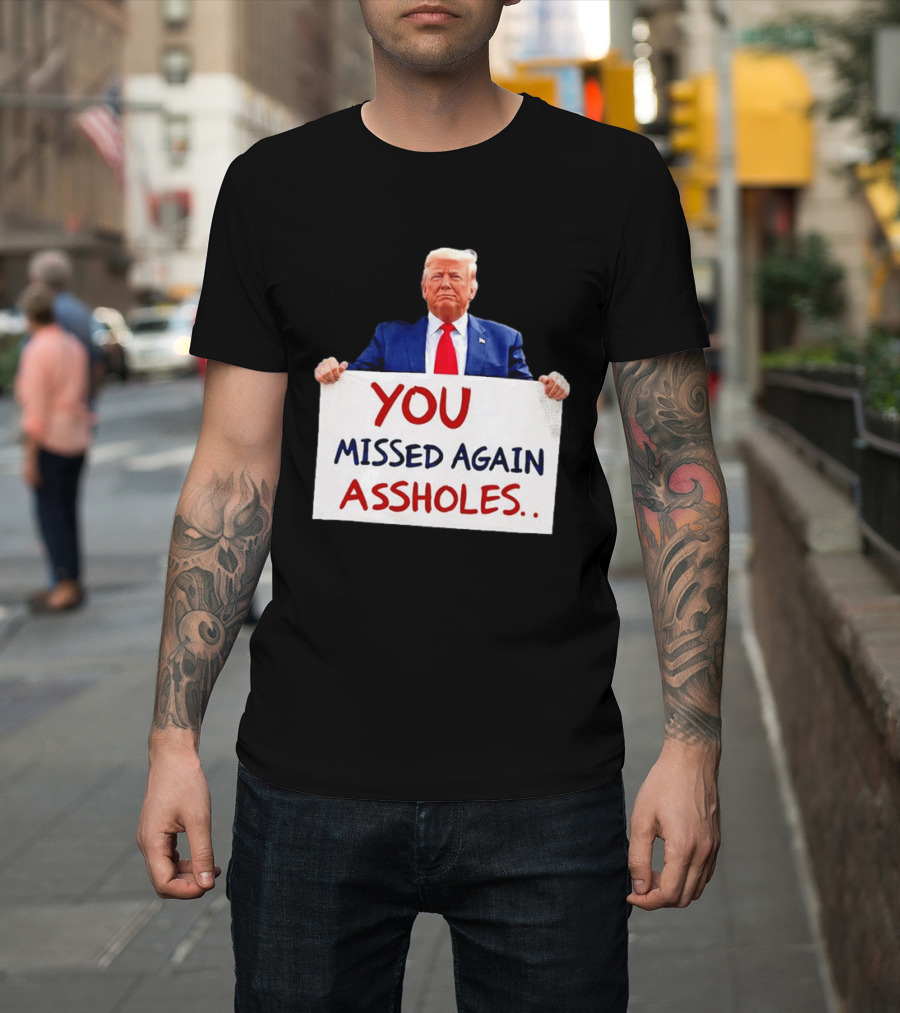 You Missed Again Assholes Trump Sign T-Shirt