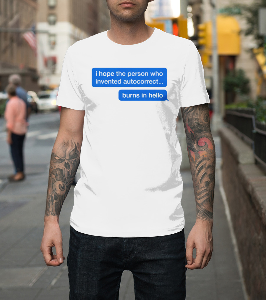 I Hope The Person Who Invented Autocorrect Burns In Hello T-Shirt
