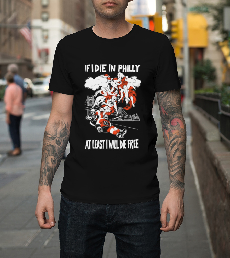 Philadelphia Flyers If I Die In Philly At Least I Will Die Free Hockey Spirit T-Shirt