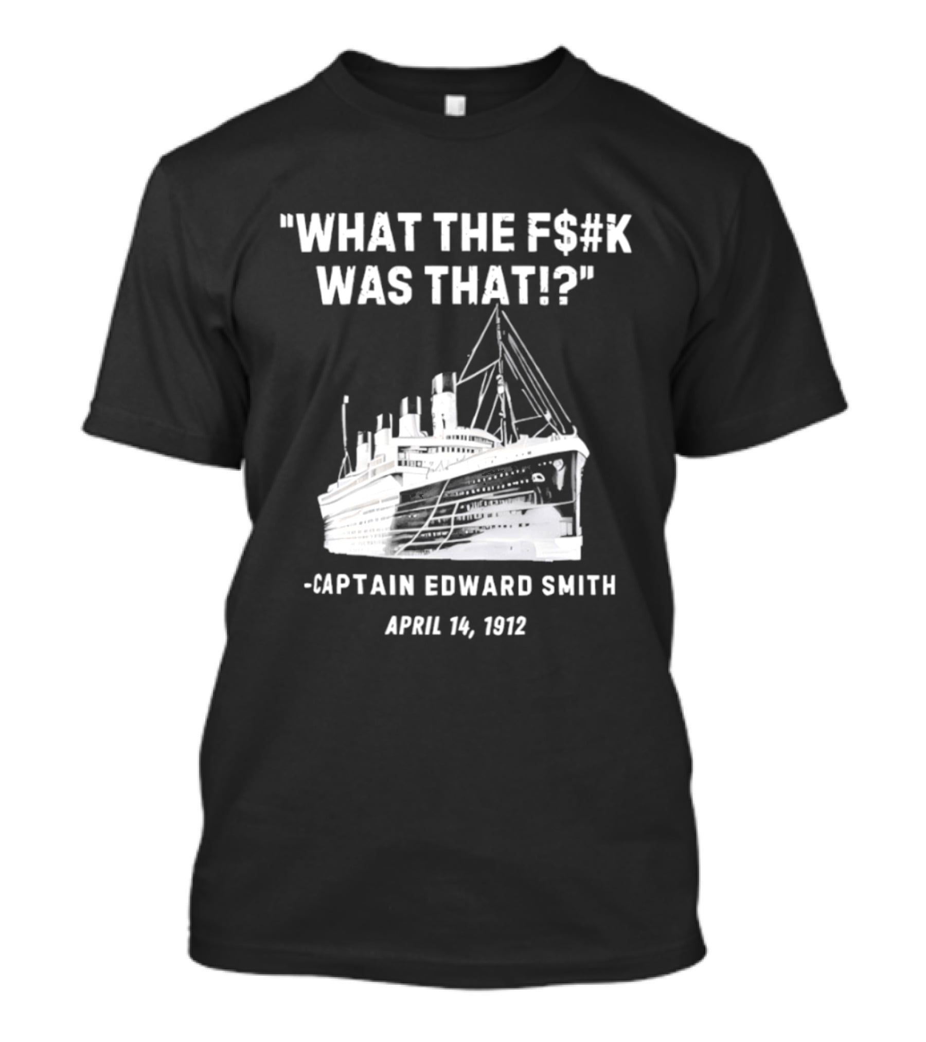 What The F$#K Was That Captain Edward Smith April 14 1912 T-Shirt