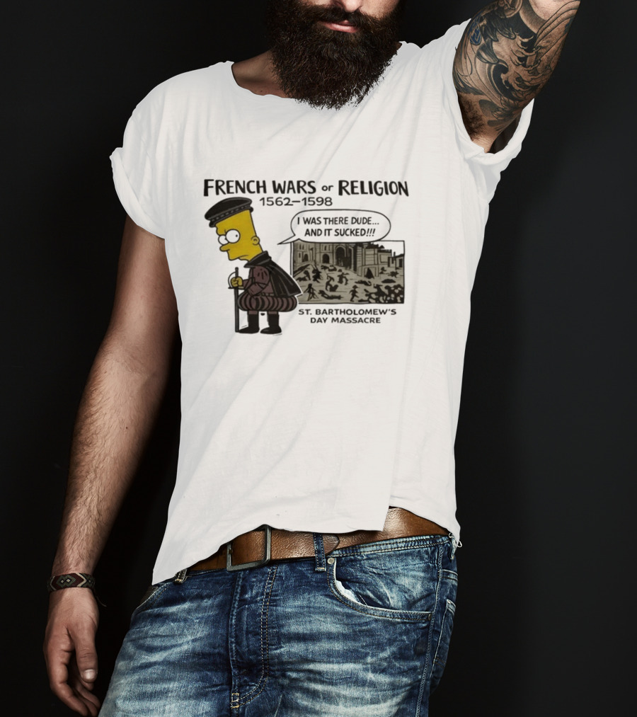 Bart Simpson French Wars Of Religion 1562 1598 St. Bartholomew's Day Massacre I Was There Dude And It Sucked T-Shirt