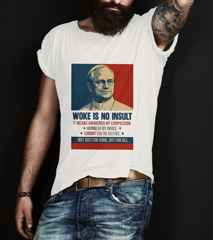 Leo XIV Woke Is No Insult Awakened By Compassion Humbled By Grace Committed To Justice Not Just For Some But For All T-Shirt