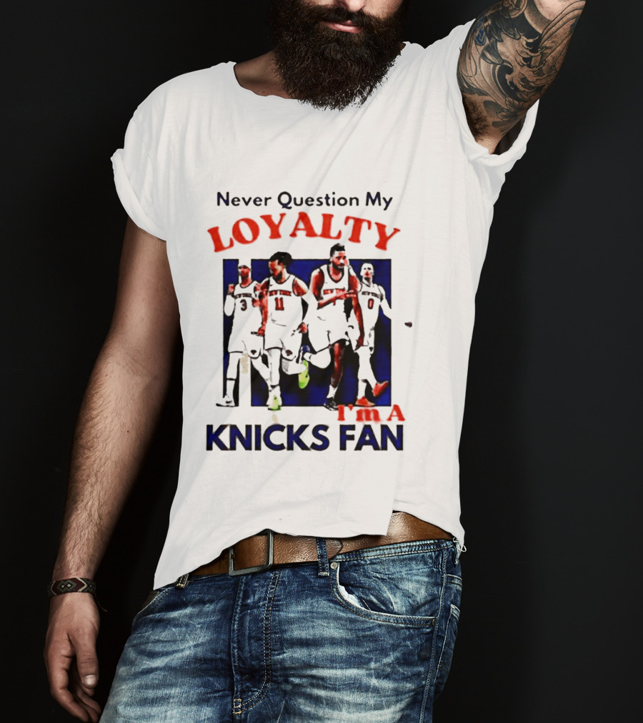 Never Question My Loyalty I'm A Knicks Fan T-Shirt