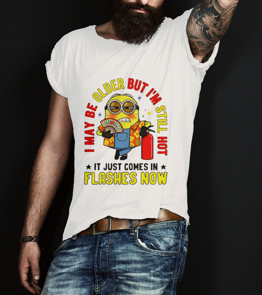 I'm May Be Older But I'm Still Hot It Just Comes In Flashes Now Minion T-Shirt