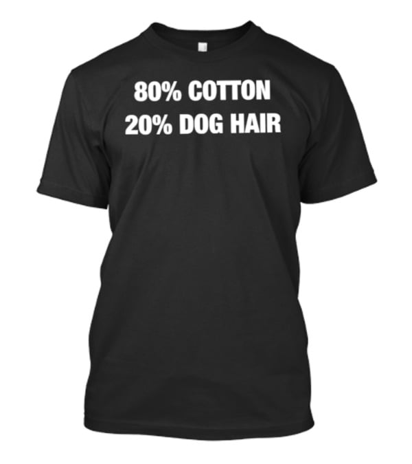 80 Cotton 20 Dog Hair Funny Pet Owner Humor T-Shirt