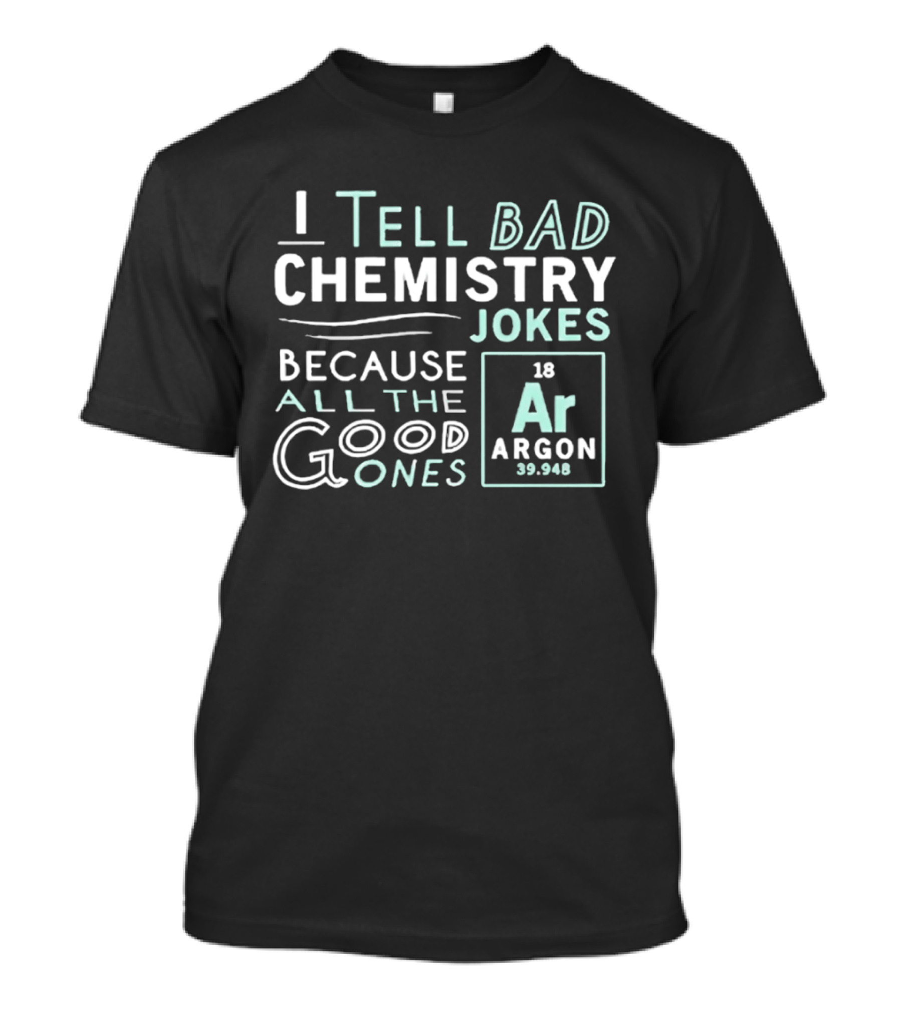 I Tell Bad Chemistry Jokes Because All The Good Ones Argon T-Shirt