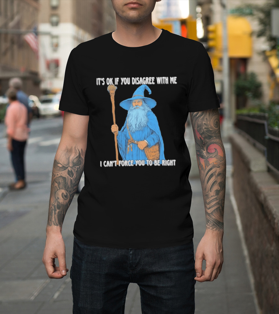 Wizard It's Ok If You Disagree With Me I Can't Force You To Be Right T-Shirt