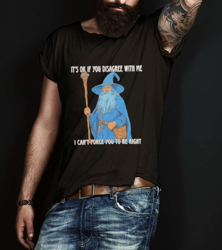 Wizard It's Ok If You Disagree With Me I Can't Force You To Be Right T-Shirt