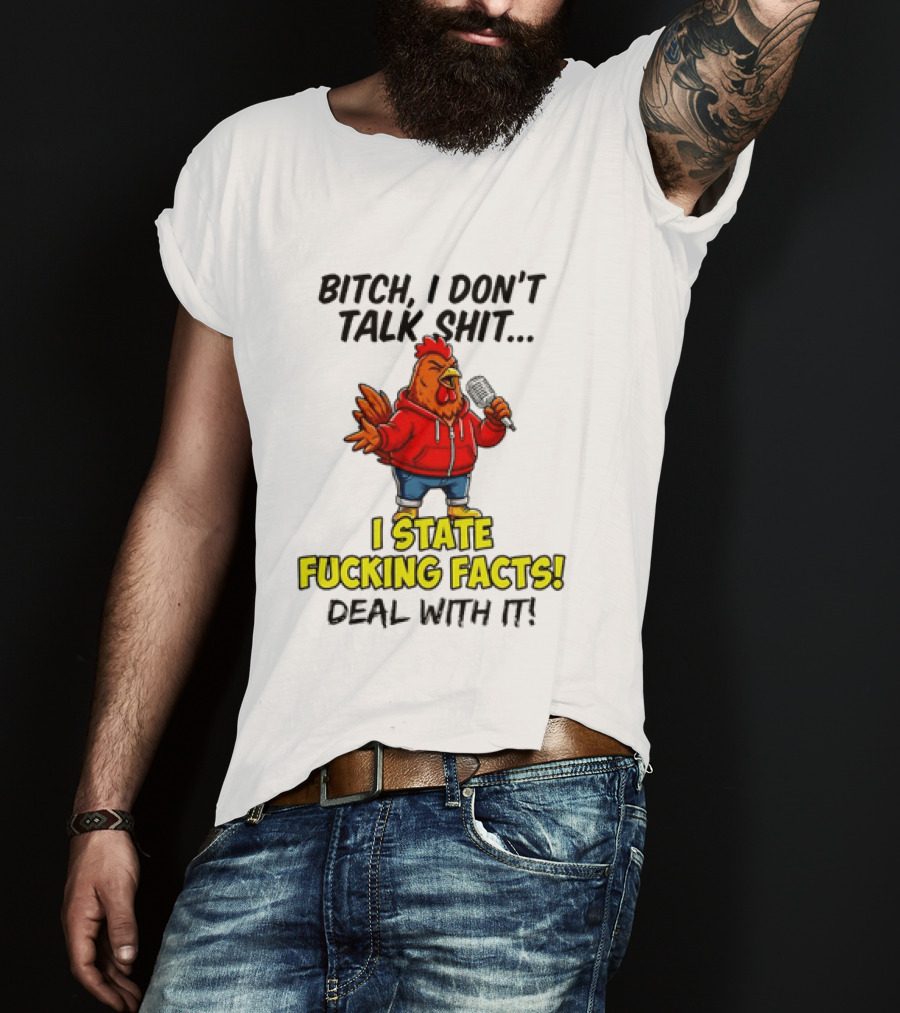 Bitch I Don't Talk Shit Chicken I State Fucking Facts Deal With It T-Shirt