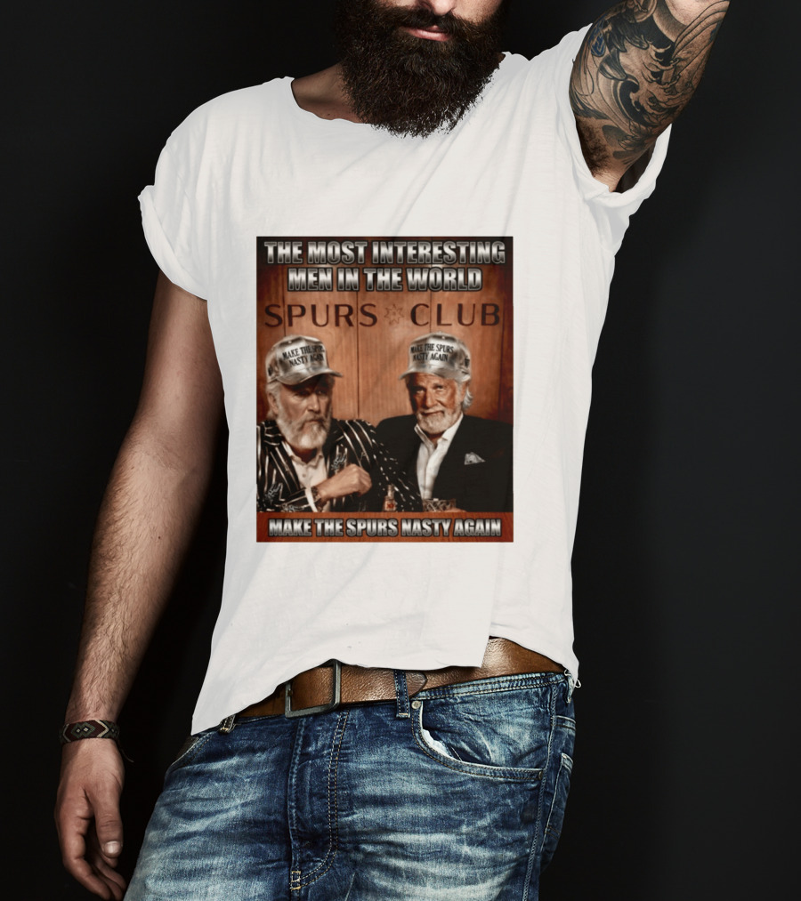 The Most Interesting Men In The World Spurs Club Make The Spurs Nasty Again T-Shirt