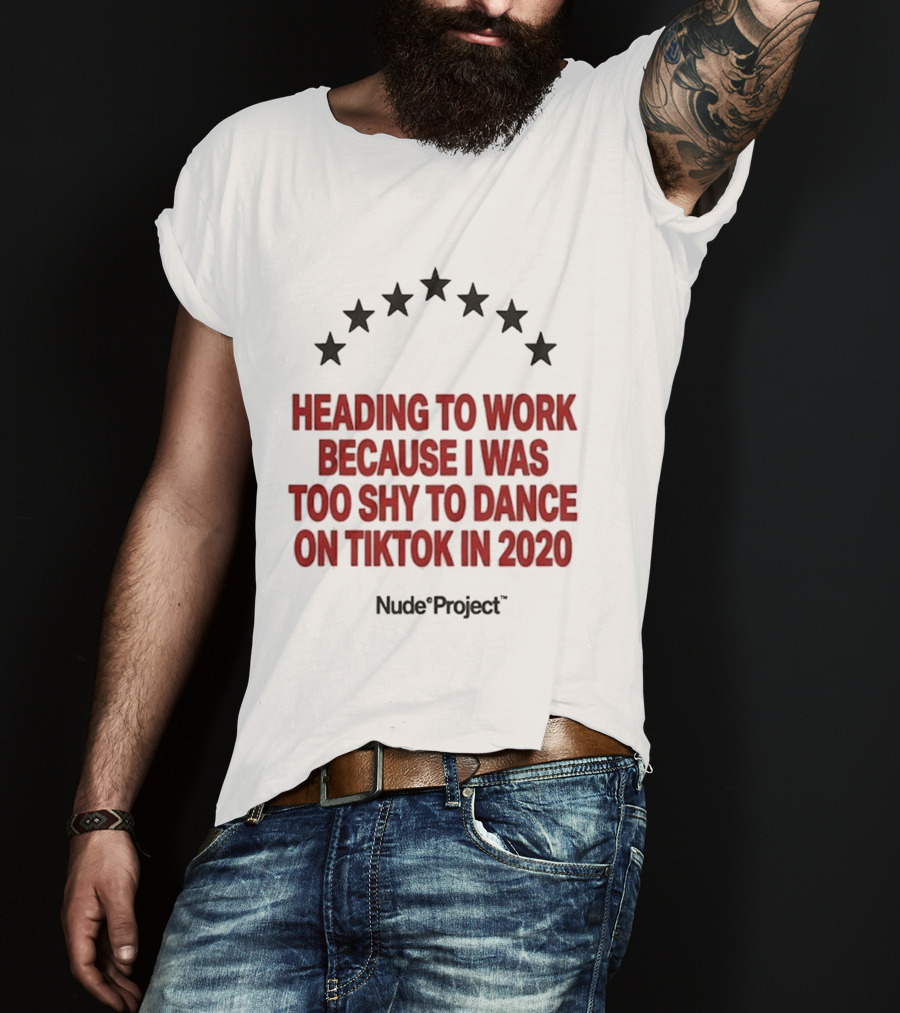 Heading To Work Because I Was Too Shy To Dance On TikTok In 2020 Nude Project T-Shirt