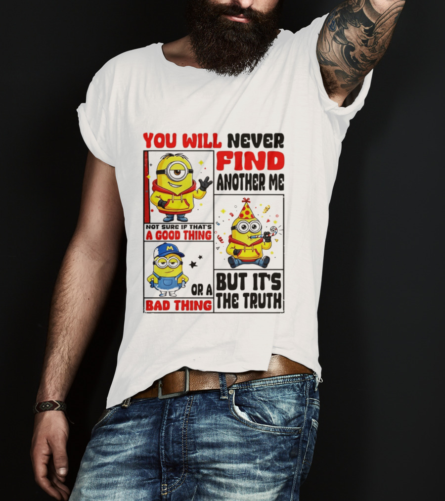 You Will Never Find Another Me Minions Not Sure If That's A Good Thing Or A Bad Thing But It's The Truth T-Shirt