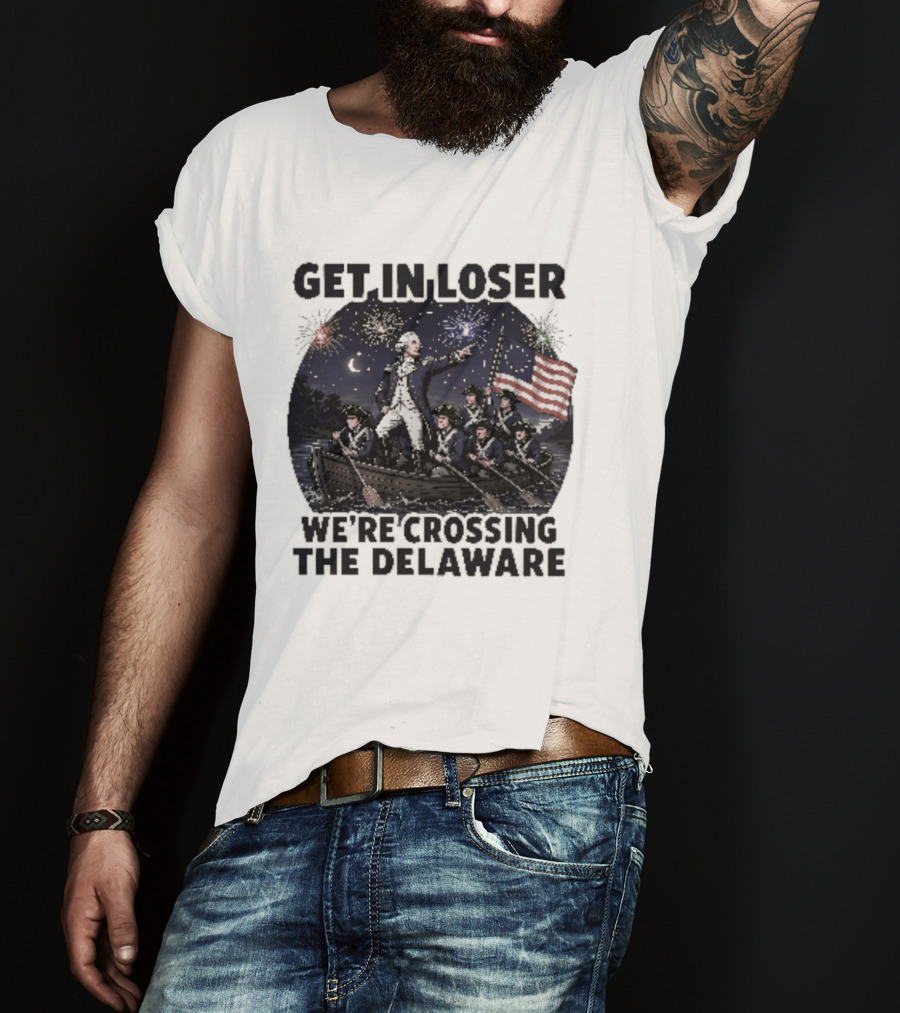 Get In Loser We're Crossing The Delaware 4th Of July T-Shirt