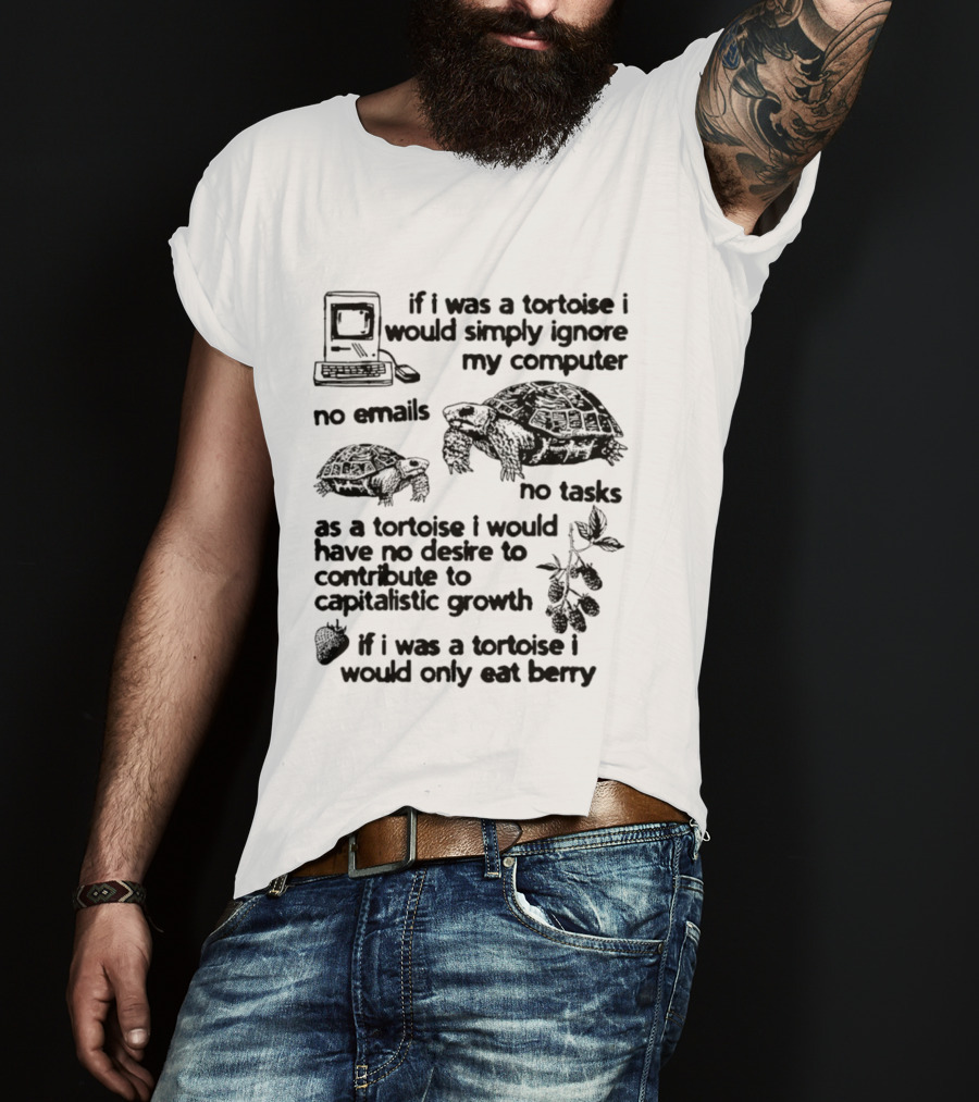 If I Was A Tortoise I Would Simply Ignore My Computer No Emails No Tasks No Desire To Contribute To Capitalistic Growth T-Shirt
