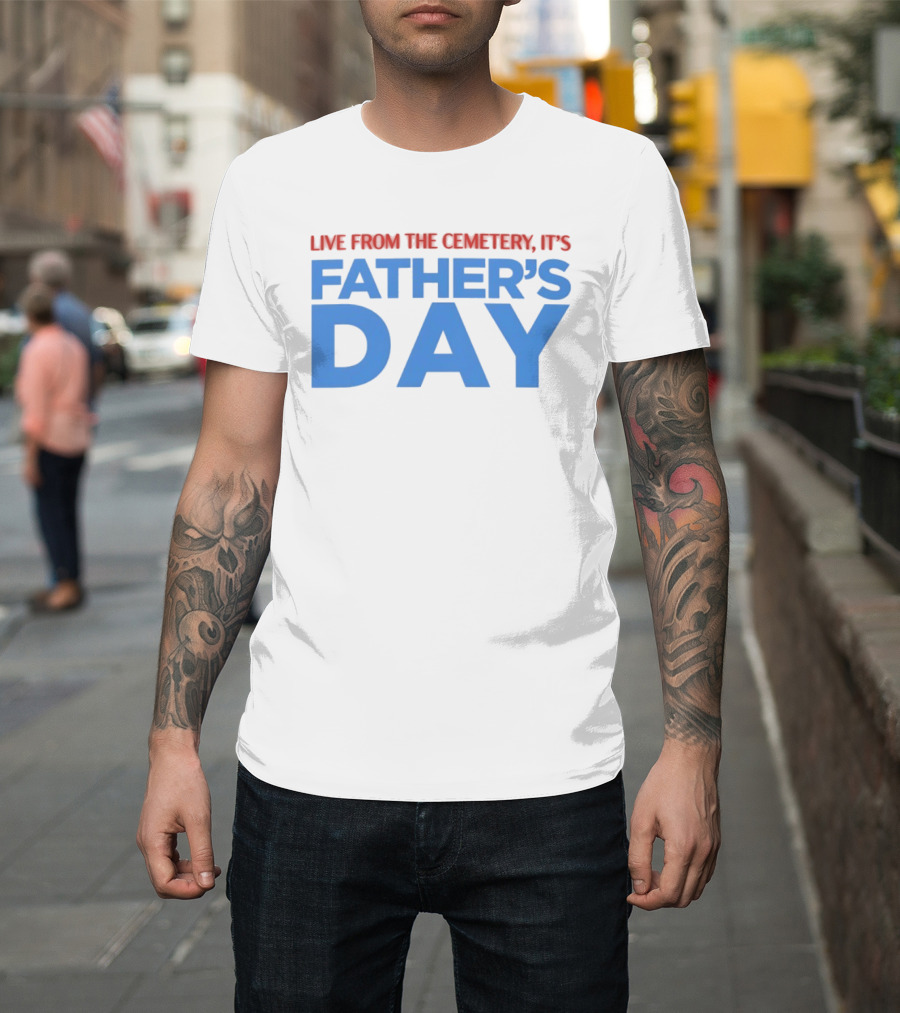 Live From The Cemetery It's Father's Day T-Shirt