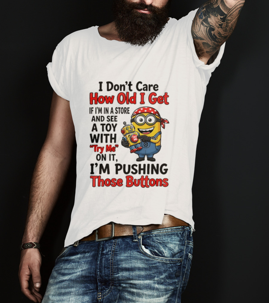 Minion I Don't Care How Old I Get If I'm In A Store And See A Toy With Try Me I'm Pushing Those Buttons T-Shirt