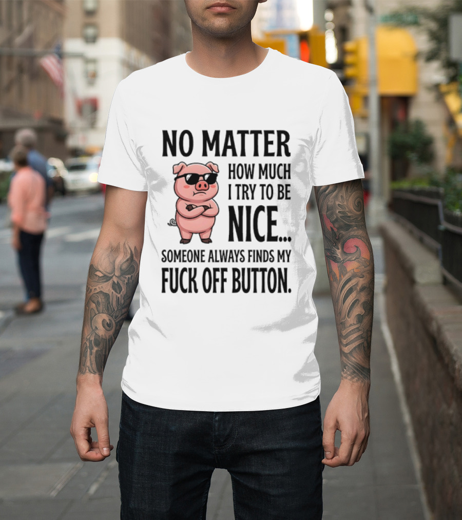 No Matter How Much I Try To Be Nice Pig Someone Always Finds My Fuck Off Button T-Shirt