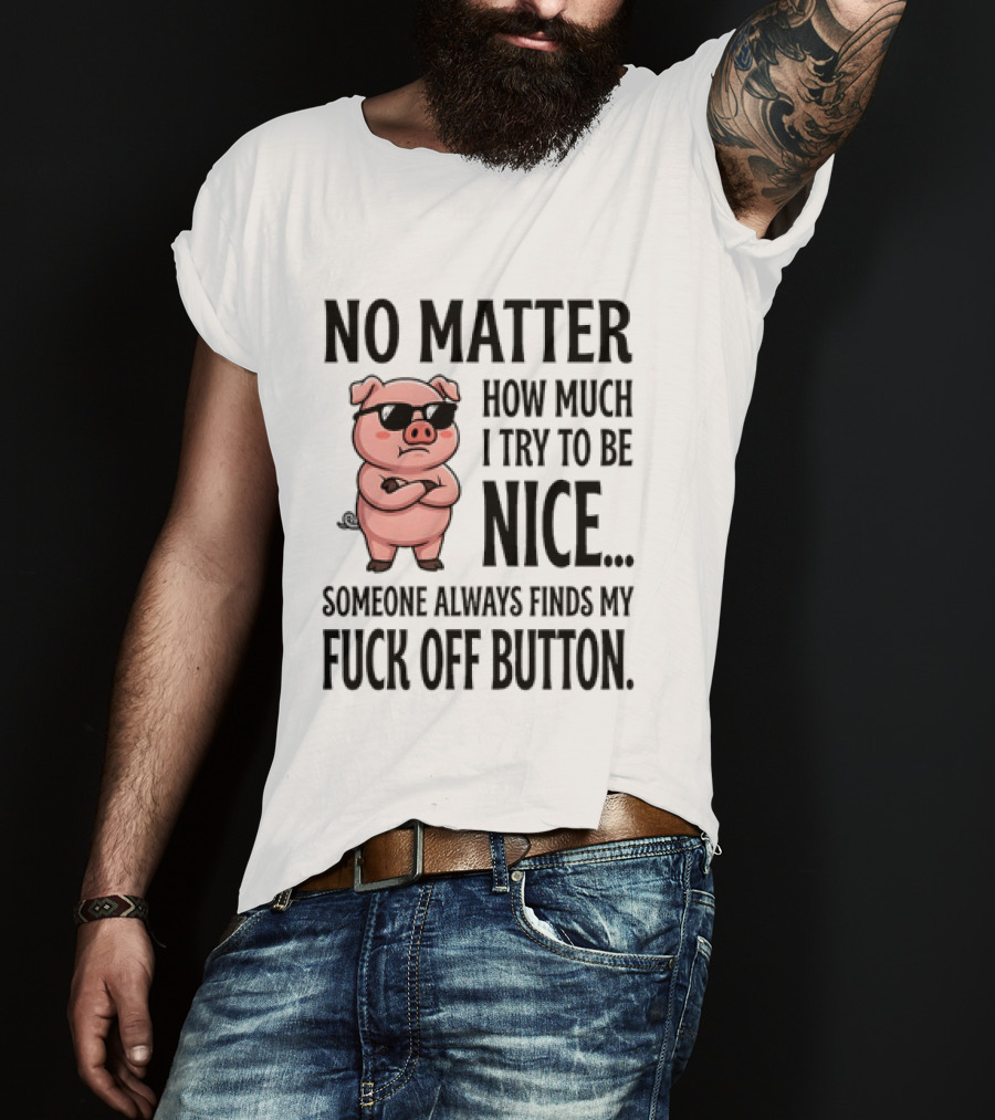 No Matter How Much I Try To Be Nice Pig Someone Always Finds My Fuck Off Button T-Shirt