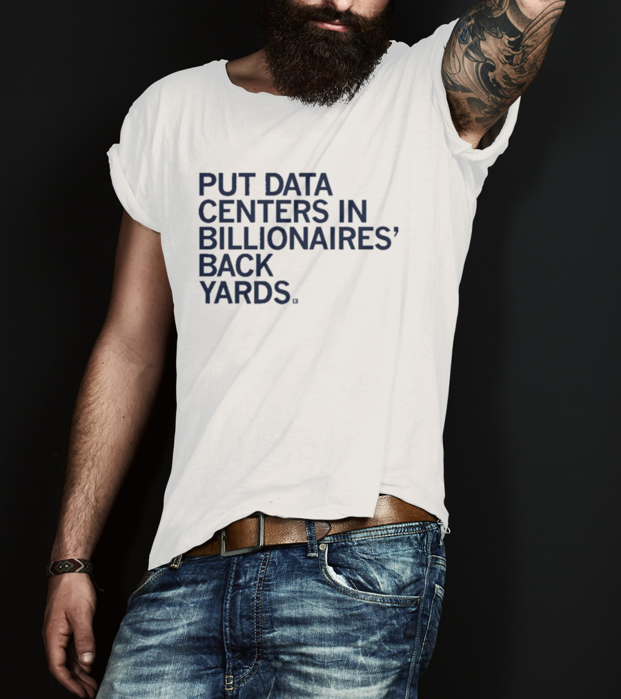 Put Data Centers In Billionaires Back Yards T-Shirt